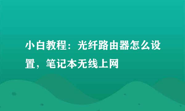 小白教程：光纤路由器怎么设置，笔记本无线上网