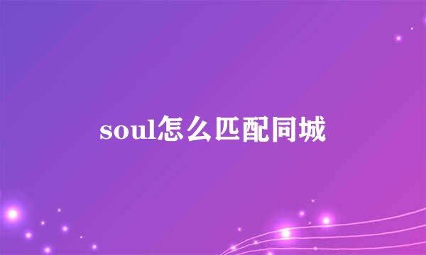 soul怎么匹配同城