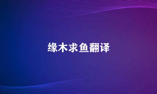 缘木求鱼翻译