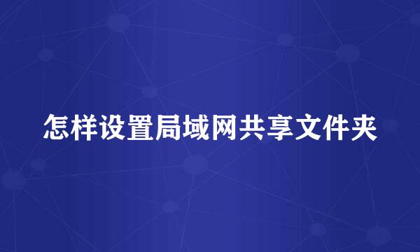 怎样设置局域网共享文件夹