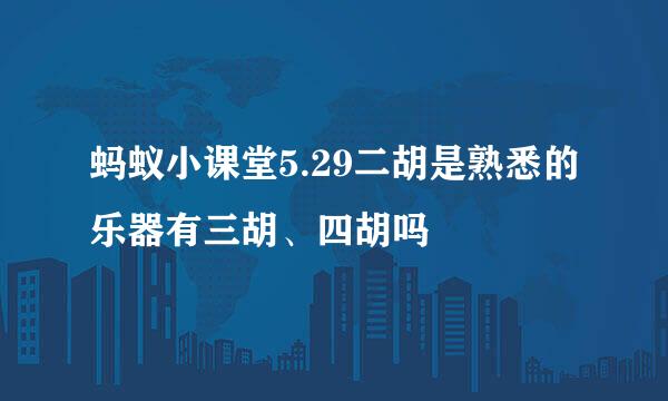 蚂蚁小课堂5.29二胡是熟悉的乐器有三胡、四胡吗