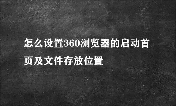 怎么设置360浏览器的启动首页及文件存放位置