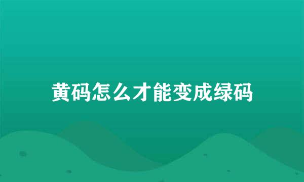 黄码怎么才能变成绿码