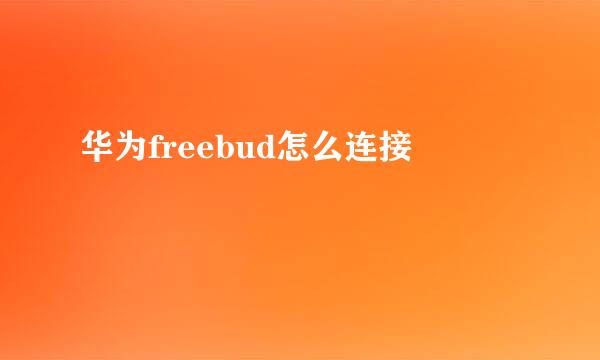 华为freebud怎么连接