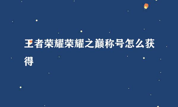王者荣耀荣耀之巅称号怎么获得