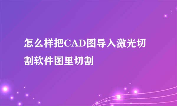 怎么样把CAD图导入激光切割软件图里切割