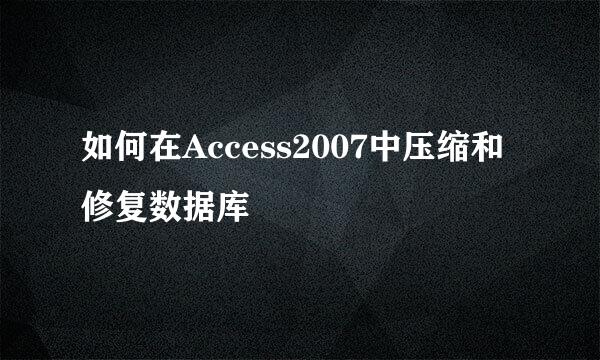 如何在Access2007中压缩和修复数据库
