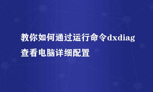 教你如何通过运行命令dxdiag查看电脑详细配置
