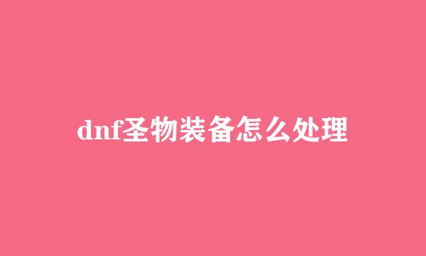 dnf圣物装备怎么处理