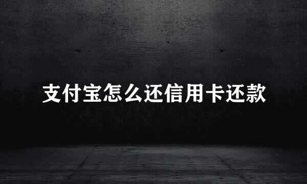 支付宝怎么还信用卡还款