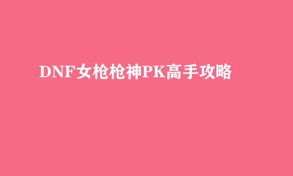 DNF女枪枪神PK高手攻略