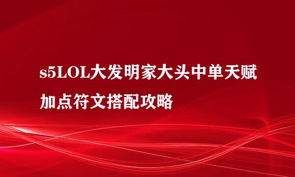 s5LOL大发明家大头中单天赋加点符文搭配攻略