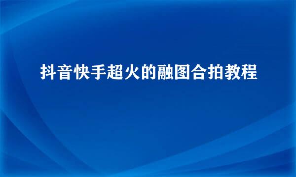 抖音快手超火的融图合拍教程