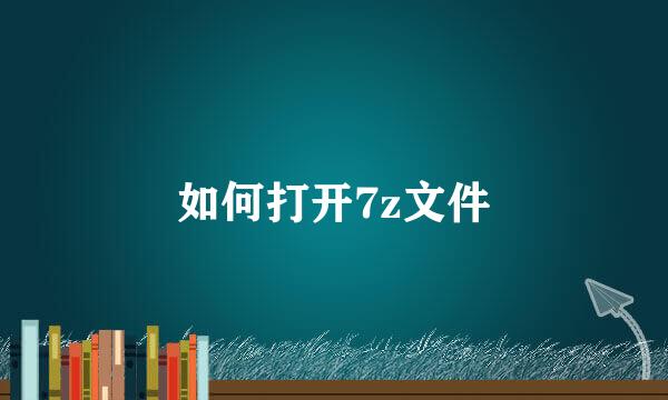 如何打开7z文件
