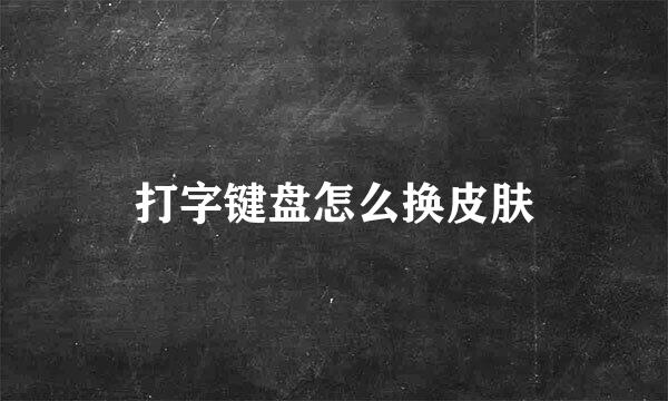 打字键盘怎么换皮肤
