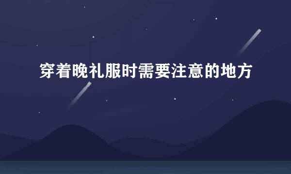 穿着晚礼服时需要注意的地方