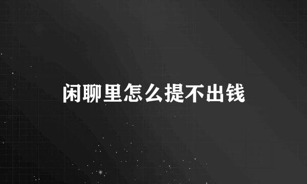 闲聊里怎么提不出钱