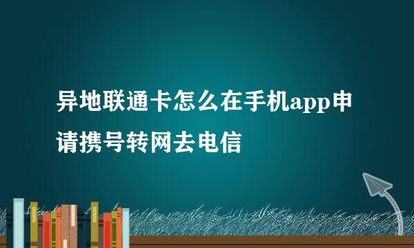异地联通卡怎么在手机app申请携号转网去电信