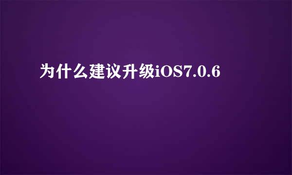 为什么建议升级iOS7.0.6