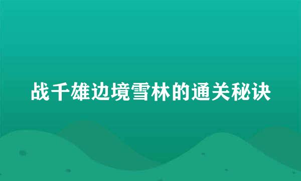 战千雄边境雪林的通关秘诀