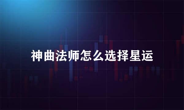 神曲法师怎么选择星运