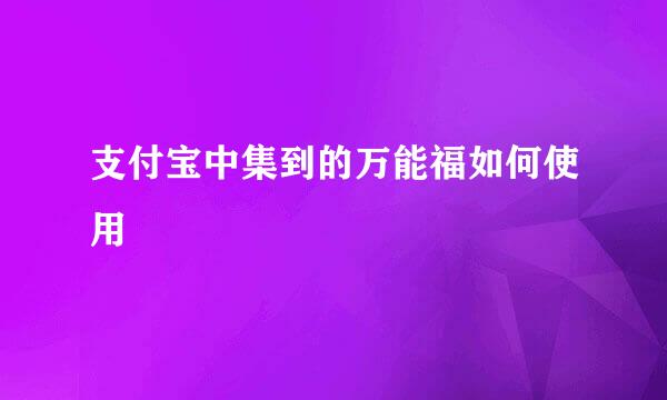 支付宝中集到的万能福如何使用