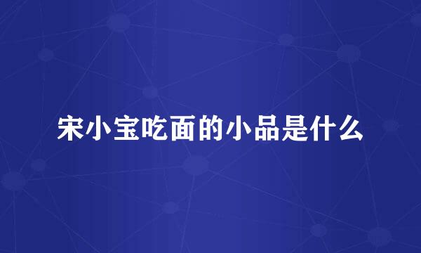 宋小宝吃面的小品是什么