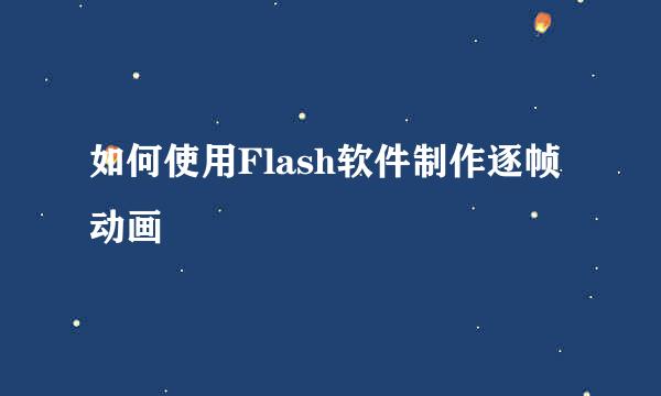 如何使用Flash软件制作逐帧动画