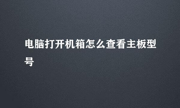 电脑打开机箱怎么查看主板型号