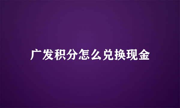 广发积分怎么兑换现金