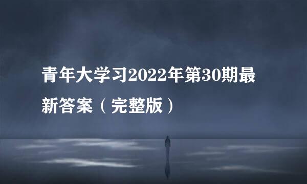 青年大学习2022年第30期最新答案（完整版）