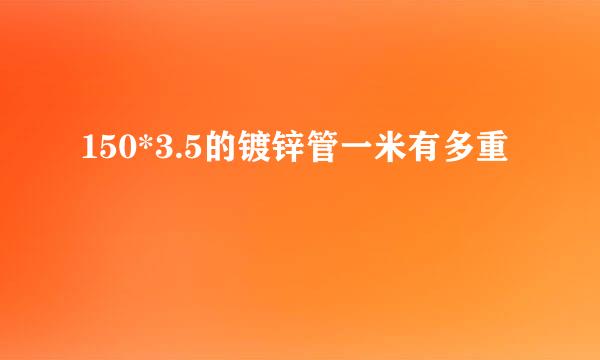 150*3.5的镀锌管一米有多重