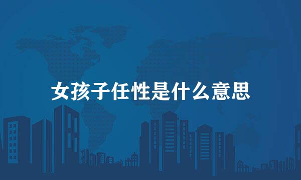 女孩子任性是什么意思