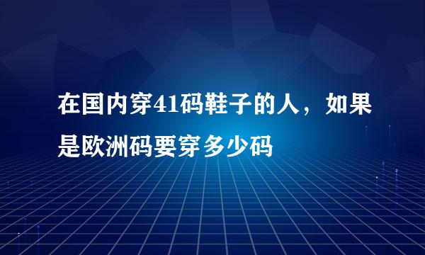 在国内穿41码鞋子的人，如果是欧洲码要穿多少码