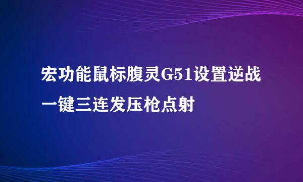 宏功能鼠标腹灵G51设置逆战一键三连发压枪点射