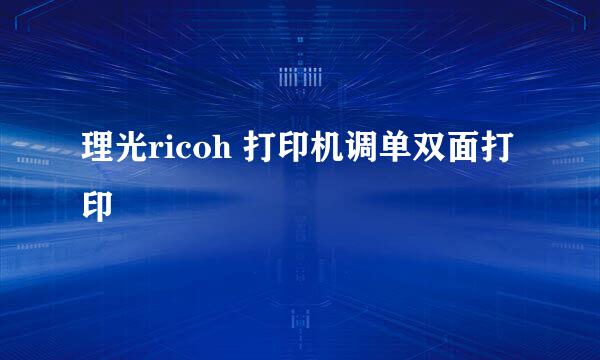 理光ricoh 打印机调单双面打印