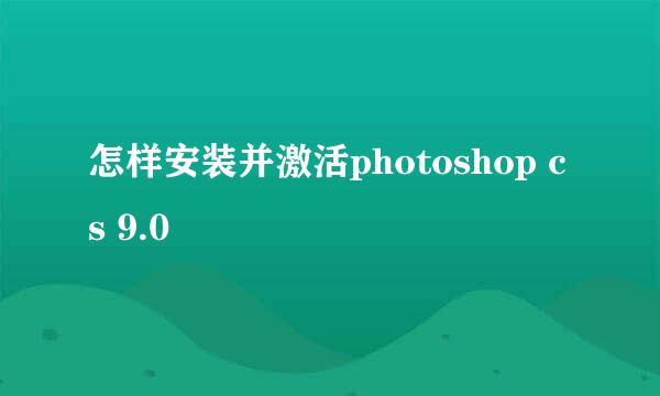 怎样安装并激活photoshop cs 9.0