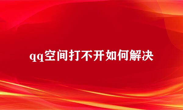 qq空间打不开如何解决