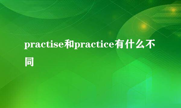 practise和practice有什么不同