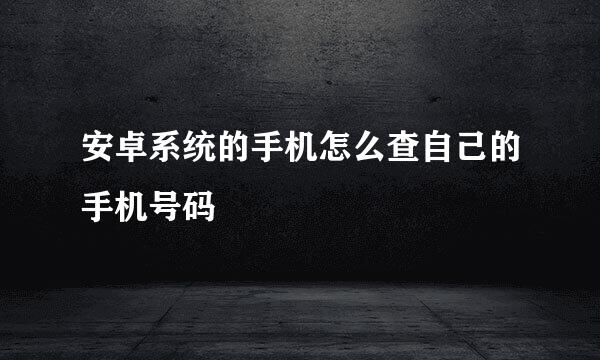 安卓系统的手机怎么查自己的手机号码