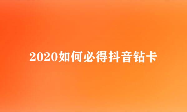 2020如何必得抖音钻卡