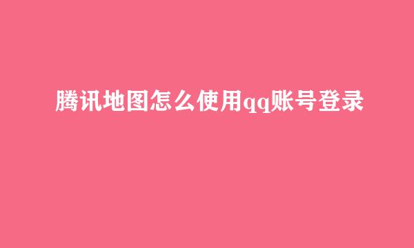 腾讯地图怎么使用qq账号登录