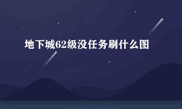 地下城62级没任务刷什么图