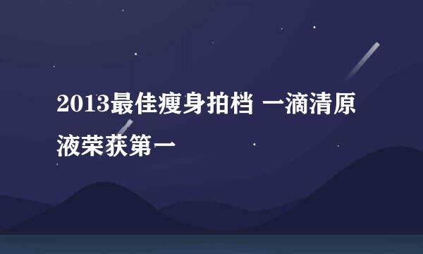 2013最佳瘦身拍档 一滴清原液荣获第一