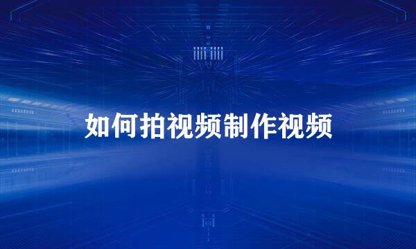 如何拍视频制作视频
