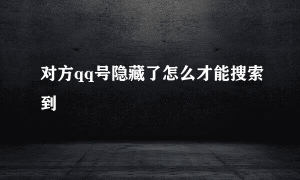 对方qq号隐藏了怎么才能搜索到