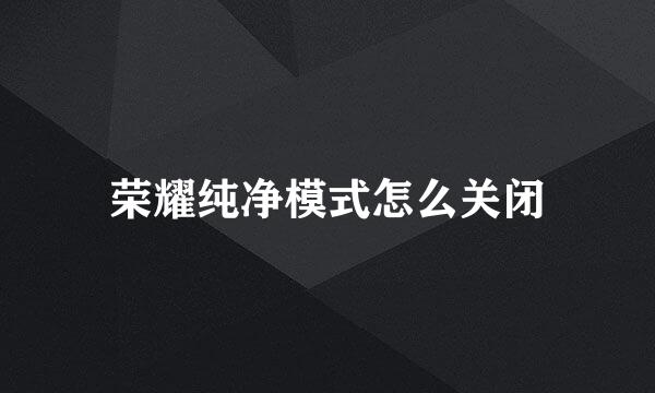 荣耀纯净模式怎么关闭