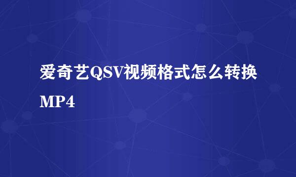 爱奇艺QSV视频格式怎么转换MP4