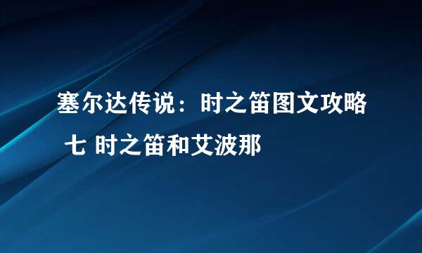 塞尔达传说:时之笛图文攻略 七 时之笛和艾波那