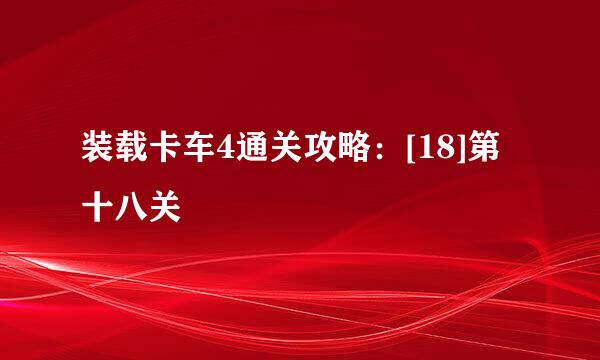 装载卡车4通关攻略：[18]第十八关